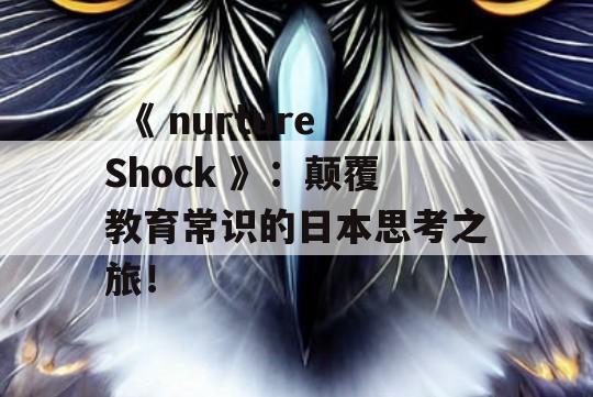  《 nurtureShock 》：颠覆教育常识的日本思考之旅！