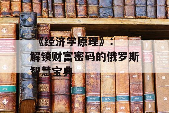  《经济学原理》: 解锁财富密码的俄罗斯智慧宝典