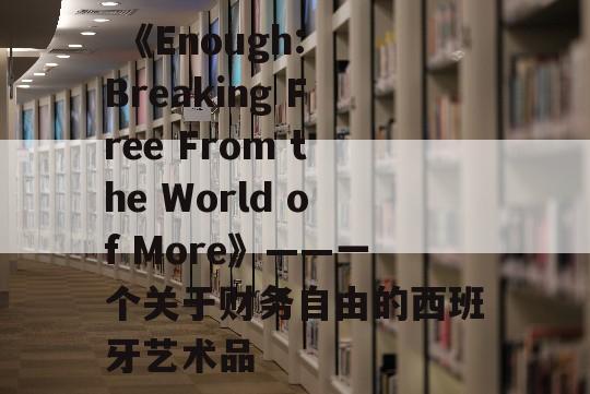  《Enough: Breaking Free From the World of More》——一个关于财务自由的西班牙艺术品